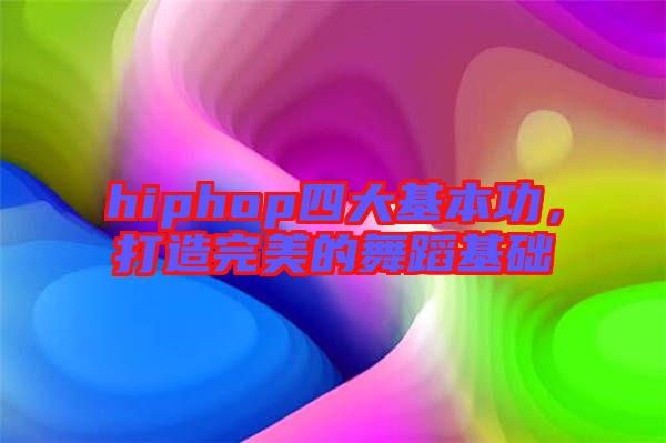 hiphop四大基本功，打造完美的舞蹈基礎(chǔ)