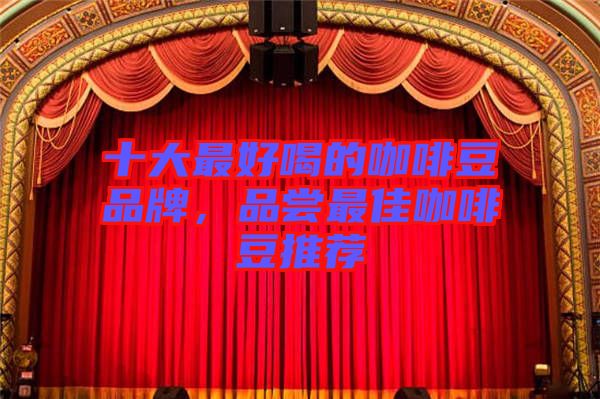 十大最好喝的咖啡豆品牌，品嘗最佳咖啡豆推薦