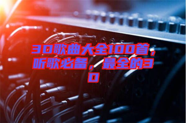 3D歌曲大全100首，聽(tīng)歌必備，最全的3D