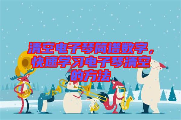 清空電子琴簡(jiǎn)譜數(shù)字，快速學(xué)習(xí)電子琴清空的方法