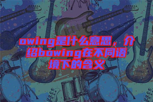 owing是什么意思，介紹bowing在不同語境下的含義