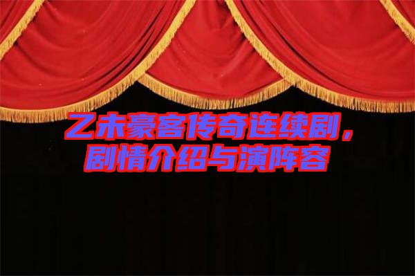 乙未豪客傳奇連續(xù)劇，劇情介紹與演陣容