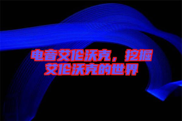 電音艾倫沃克，挖掘艾倫沃克的世界