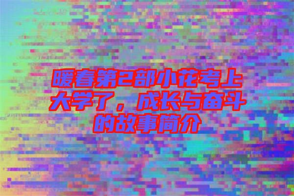 暖春第2部小花考上大學了，成長與奮斗的故事簡介