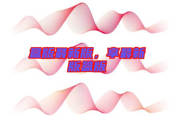 盒版最新版，享最新版盒版