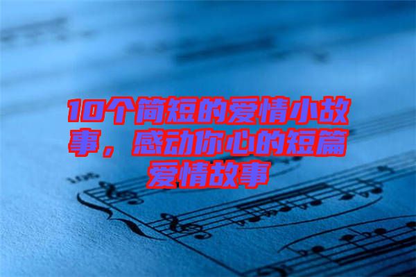 10個簡短的愛情小故事，感動你心的短篇愛情故事