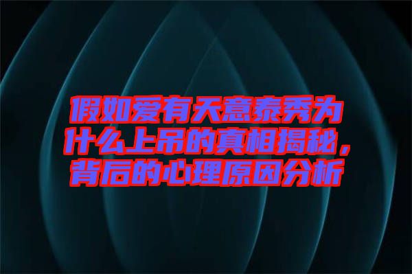 假如愛有天意泰秀為什么上吊的真相揭秘，背后的心理原因分析