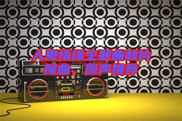 人鬼情緣主題曲和片尾曲，原聲推薦