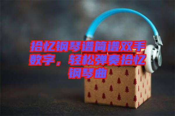 拾憶鋼琴譜簡(jiǎn)譜雙手?jǐn)?shù)字，輕松彈奏拾憶鋼琴曲