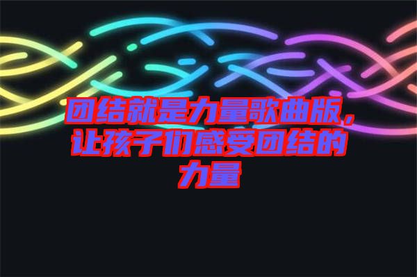 團結(jié)就是力量歌曲版，讓孩子們感受團結(jié)的力量