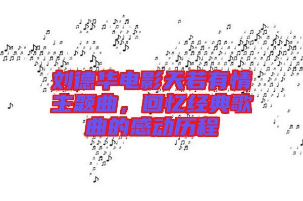 劉德華電影天若有情主題曲，回憶經(jīng)典歌曲的感動歷程