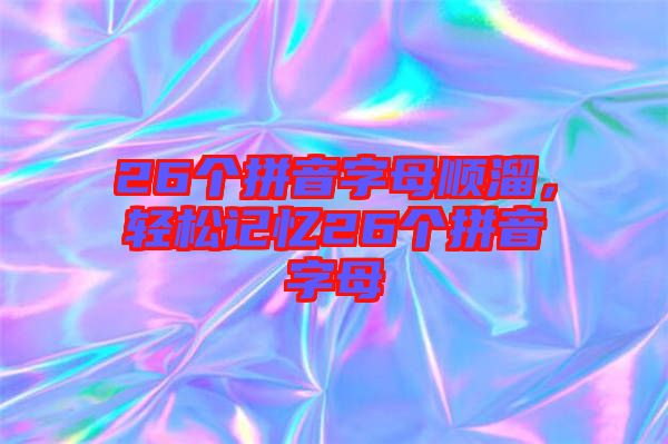 26個拼音字母順溜，輕松記憶26個拼音字母