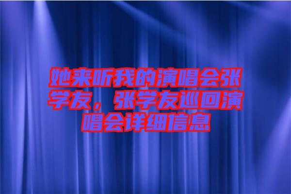 她來聽我的演唱會張學(xué)友，張學(xué)友巡回演唱會詳細信息