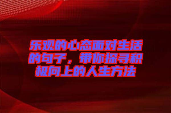 樂觀的心態(tài)面對生活的句子，帶你探尋積極向上的人生方法