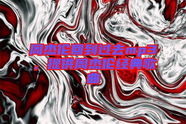 周杰倫回到過去mp3，提供周杰倫經(jīng)典歌曲