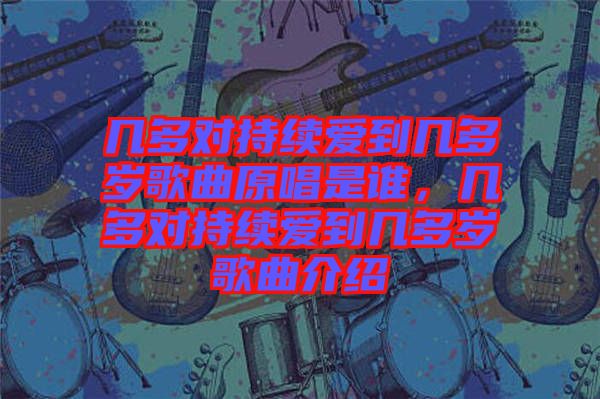 幾多對持續(xù)愛到幾多歲歌曲原唱是誰，幾多對持續(xù)愛到幾多歲歌曲介紹