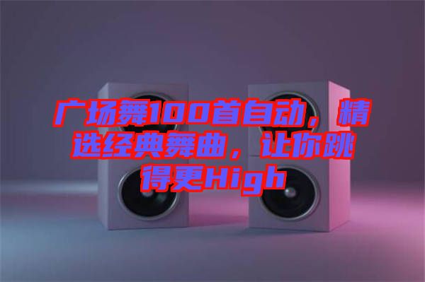 廣場(chǎng)舞100首自動(dòng)，精選經(jīng)典舞曲，讓你跳得更High