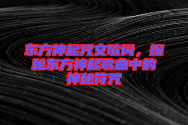 東方神起咒文歌詞，探秘東方神起歌曲中的神秘符咒