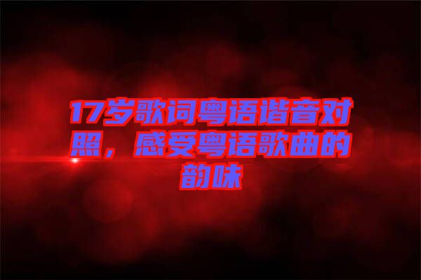 17歲歌詞粵語諧音對(duì)照，感受粵語歌曲的韻味