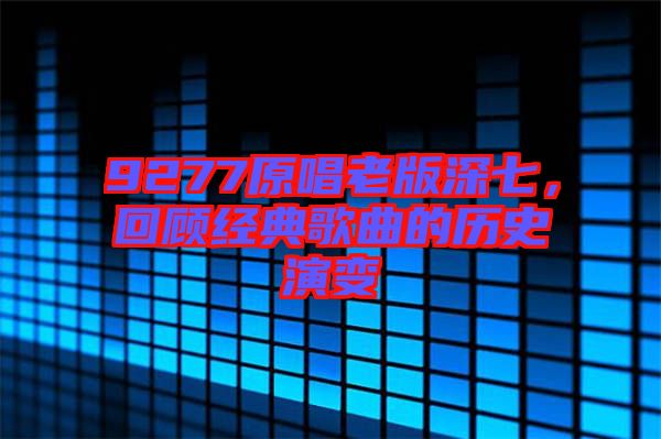 9277原唱老版深七，回顧經(jīng)典歌曲的歷史演變