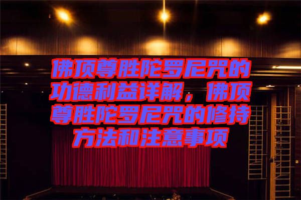佛頂尊勝陀羅尼咒的功德利益詳解，佛頂尊勝陀羅尼咒的修持方法和注意事項