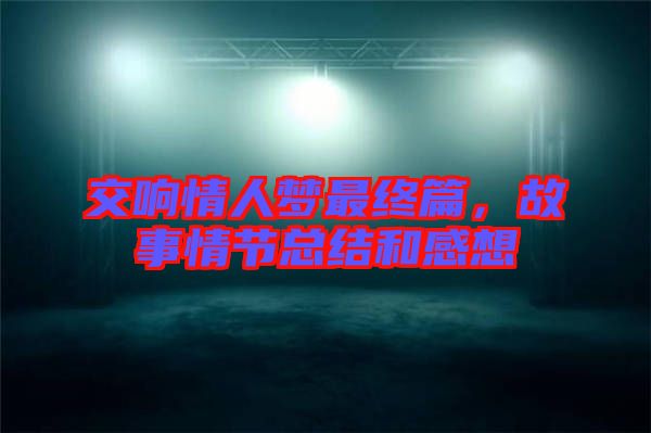 交響情人夢最終篇，故事情節(jié)總結(jié)和感想