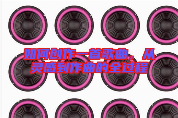 如何創(chuàng)作一首歌曲，從靈感到作曲的全過(guò)程