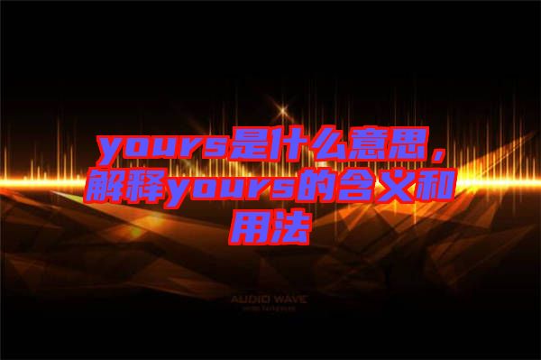 yours是什么意思，解釋yours的含義和用法