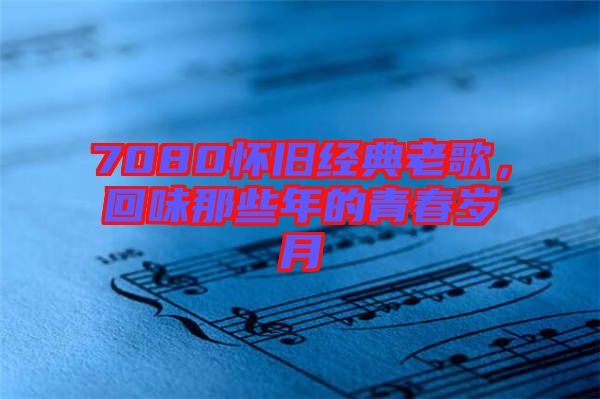 7080懷舊經(jīng)典老歌，回味那些年的青春歲月