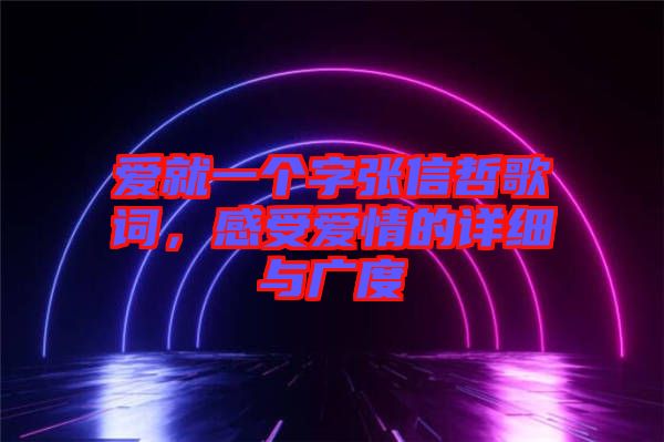 愛就一個字張信哲歌詞，感受愛情的詳細(xì)與廣度