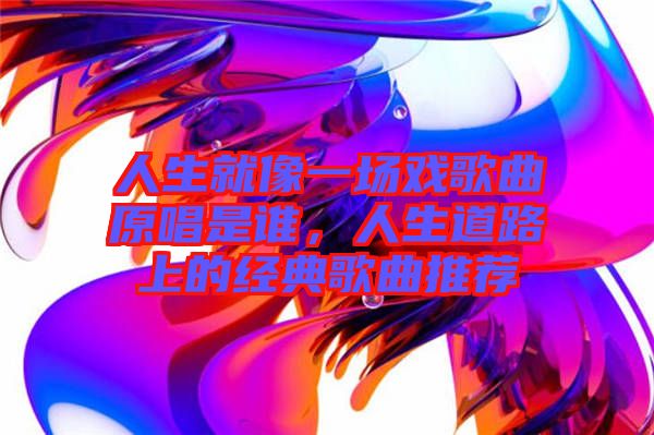 人生就像一場戲歌曲原唱是誰，人生道路上的經(jīng)典歌曲推薦