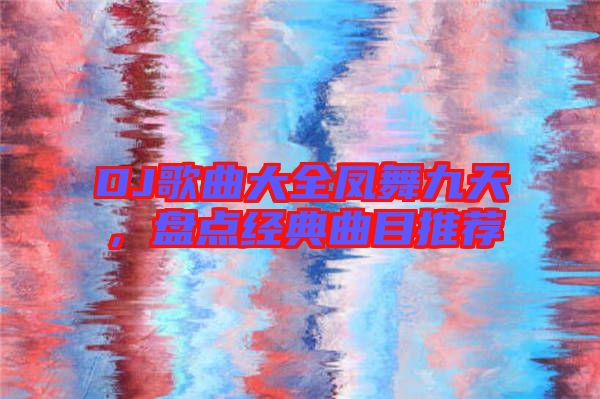 DJ歌曲大全鳳舞九天，盤點經典曲目推薦