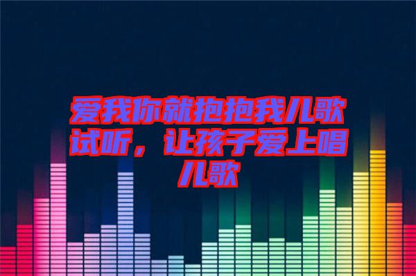 愛我你就抱抱我兒歌試聽，讓孩子愛上唱兒歌