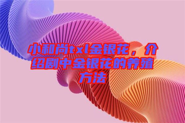 小和尚txl金銀花，介紹劇中金銀花的養(yǎng)殖方法