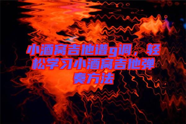 小酒窩吉他譜g調(diào)，輕松學習小酒窩吉他彈奏方法