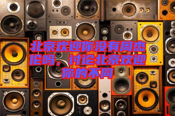 北京歡迎你沒有周杰倫嗎，討論北京歡迎你的不同