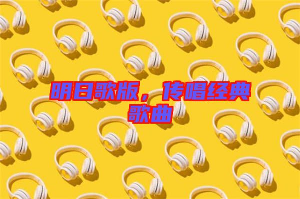 明日歌版，傳唱經(jīng)典歌曲