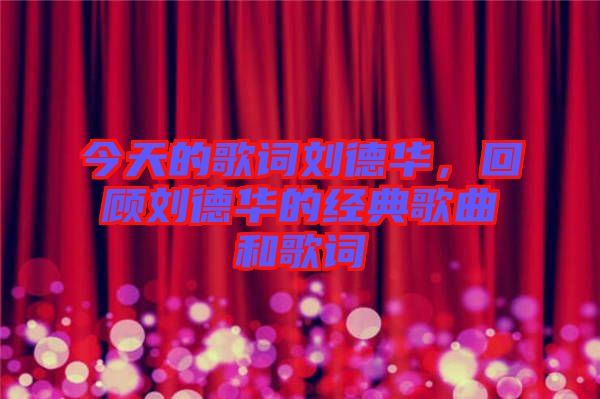 今天的歌詞劉德華，回顧劉德華的經(jīng)典歌曲和歌詞