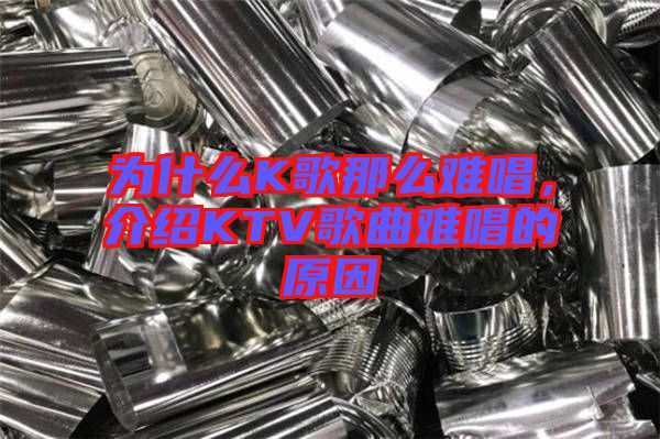 為什么K歌那么難唱，介紹KTV歌曲難唱的原因