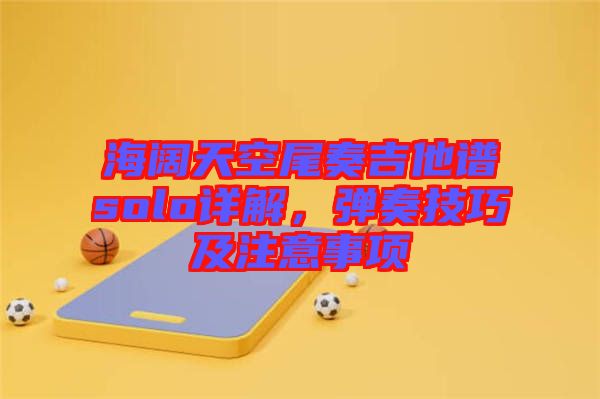 海闊天空尾奏吉他譜solo詳解，彈奏技巧及注意事項