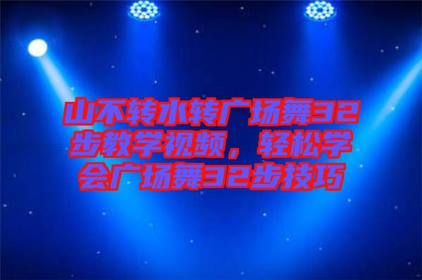 山不轉(zhuǎn)水轉(zhuǎn)廣場(chǎng)舞32步教學(xué)視頻，輕松學(xué)會(huì)廣場(chǎng)舞32步技巧