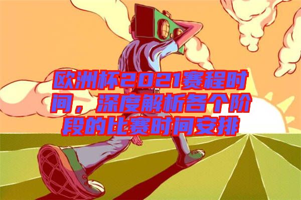 歐洲杯2021賽程時間，深度解析各個階段的比賽時間安排