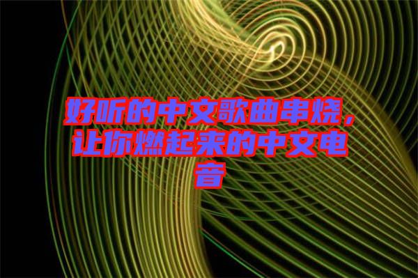 好聽的中文歌曲串燒，讓你燃起來的中文電音