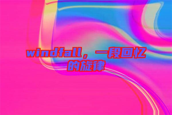 windfall，一段回憶的旋律