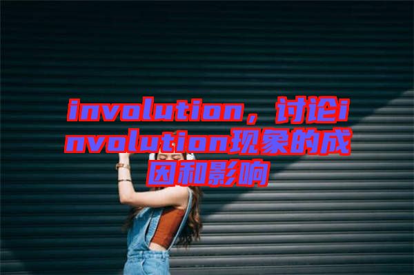 involution，討論involution現(xiàn)象的成因和影響