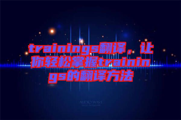 trainings翻譯，讓你輕松掌握trainings的翻譯方法