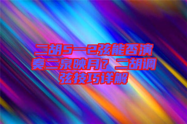 二胡5一2弦能否演奏二泉映月？二胡調(diào)弦技巧詳解