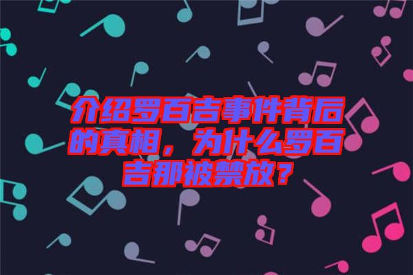 介紹羅百吉事件背后的真相，為什么羅百吉那被禁放？