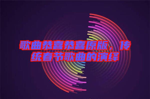 歌曲恭喜恭喜原版，傳統(tǒng)春節(jié)歌曲的演繹