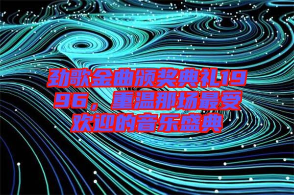 勁歌金曲頒獎典禮1996，重溫那場最受歡迎的音樂盛典